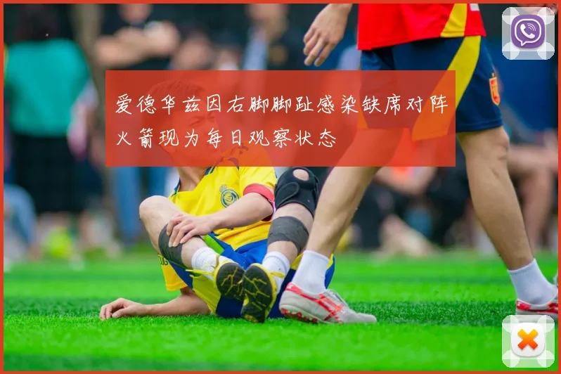 爱德华兹因右脚脚趾感染缺席对阵火箭现为每日观察状态