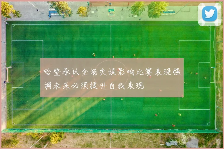 哈登承认全场失误影响比赛表现强调未来必须提升自我表现