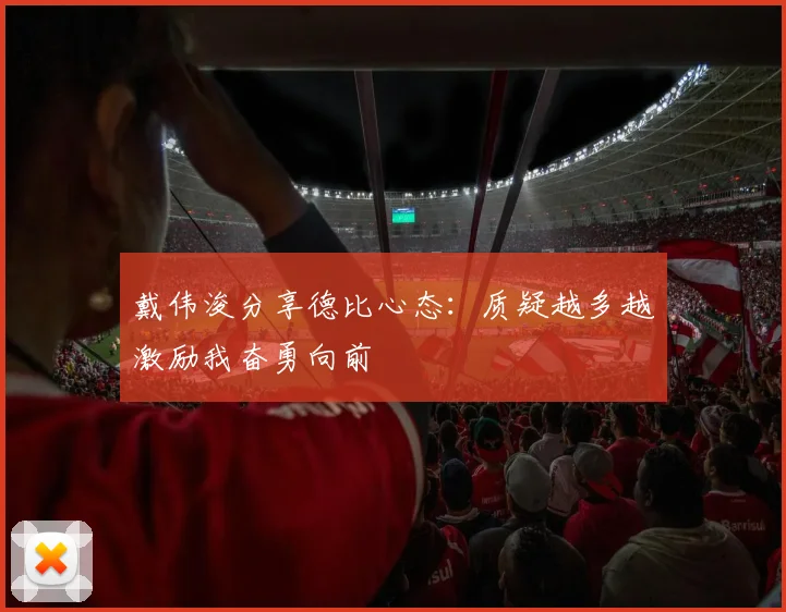 戴伟浚分享德比心态：质疑越多越激励我奋勇向前