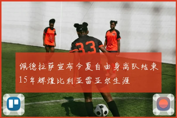 佩德拉萨宣布今夏自由身离队结束15年辉煌比利亚雷亚尔生涯