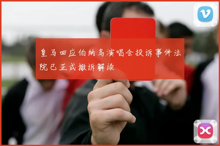 皇马回应伯纳乌演唱会投诉事件法院已正式撤诉解读