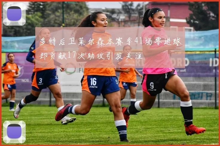 多特后卫莱尔森本赛季41场零进球却贡献17次助攻引发关注